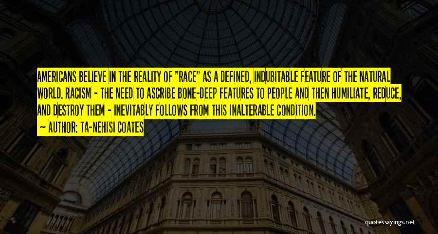 Ta-Nehisi Coates Quotes: Americans Believe In The Reality Of Race As A Defined, Indubitable Feature Of The Natural World. Racism - The Need