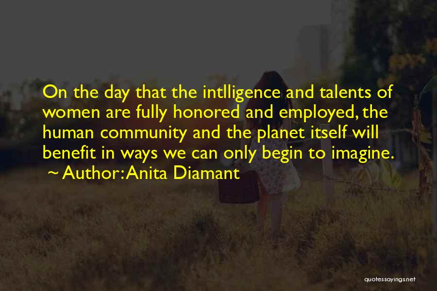 Anita Diamant Quotes: On The Day That The Intlligence And Talents Of Women Are Fully Honored And Employed, The Human Community And The