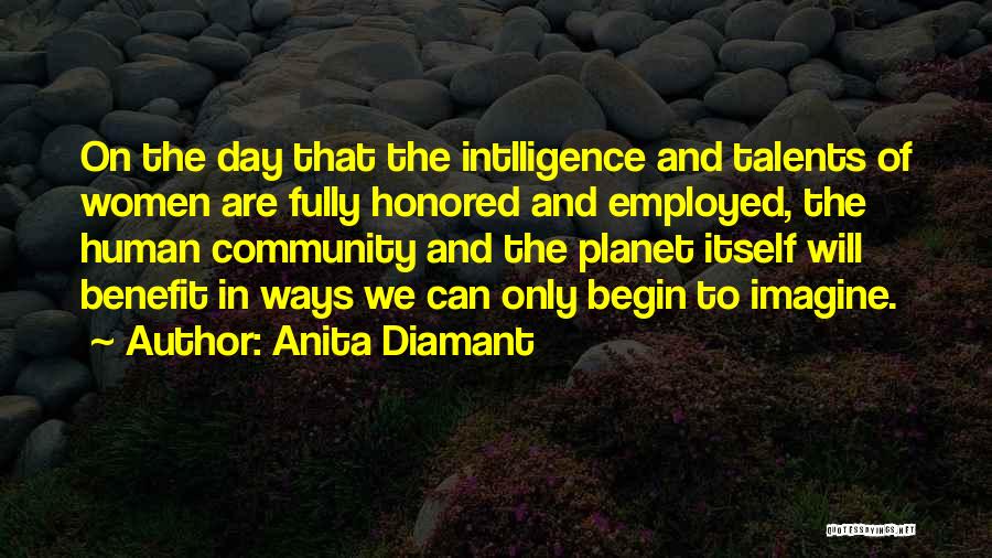 Anita Diamant Quotes: On The Day That The Intlligence And Talents Of Women Are Fully Honored And Employed, The Human Community And The