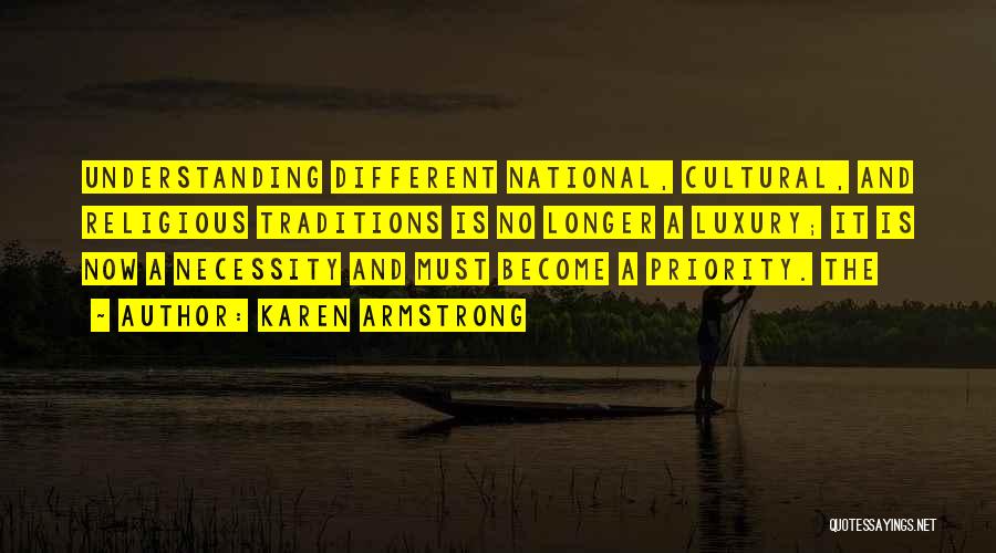 Karen Armstrong Quotes: Understanding Different National, Cultural, And Religious Traditions Is No Longer A Luxury; It Is Now A Necessity And Must Become