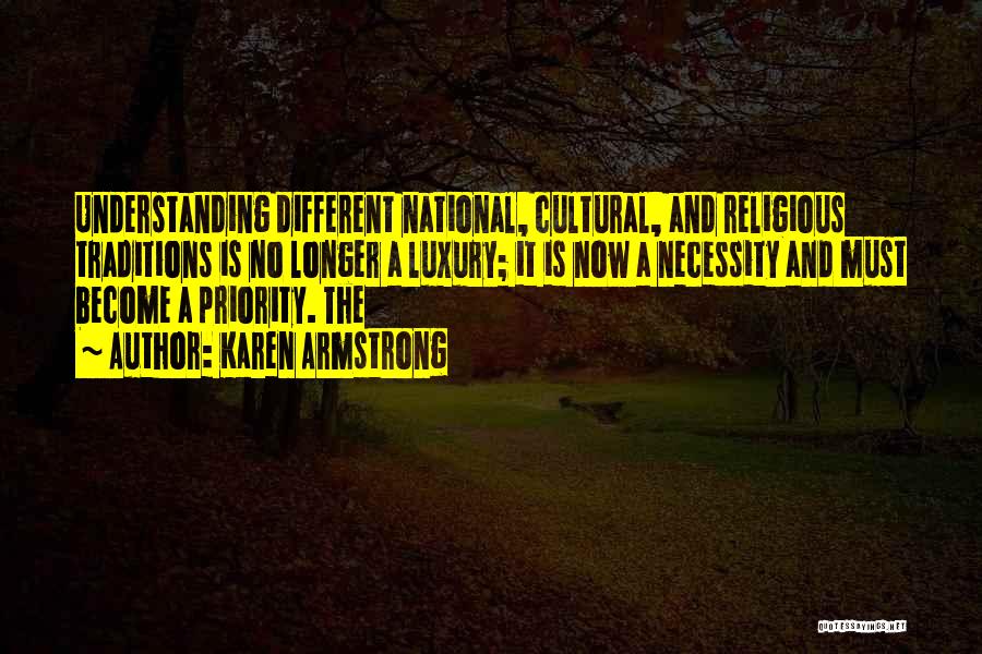 Karen Armstrong Quotes: Understanding Different National, Cultural, And Religious Traditions Is No Longer A Luxury; It Is Now A Necessity And Must Become