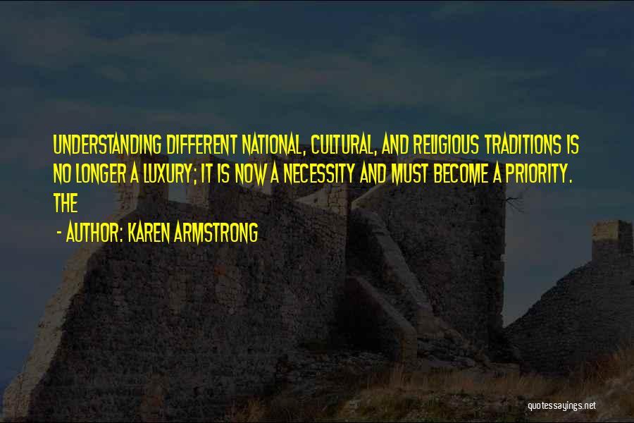 Karen Armstrong Quotes: Understanding Different National, Cultural, And Religious Traditions Is No Longer A Luxury; It Is Now A Necessity And Must Become