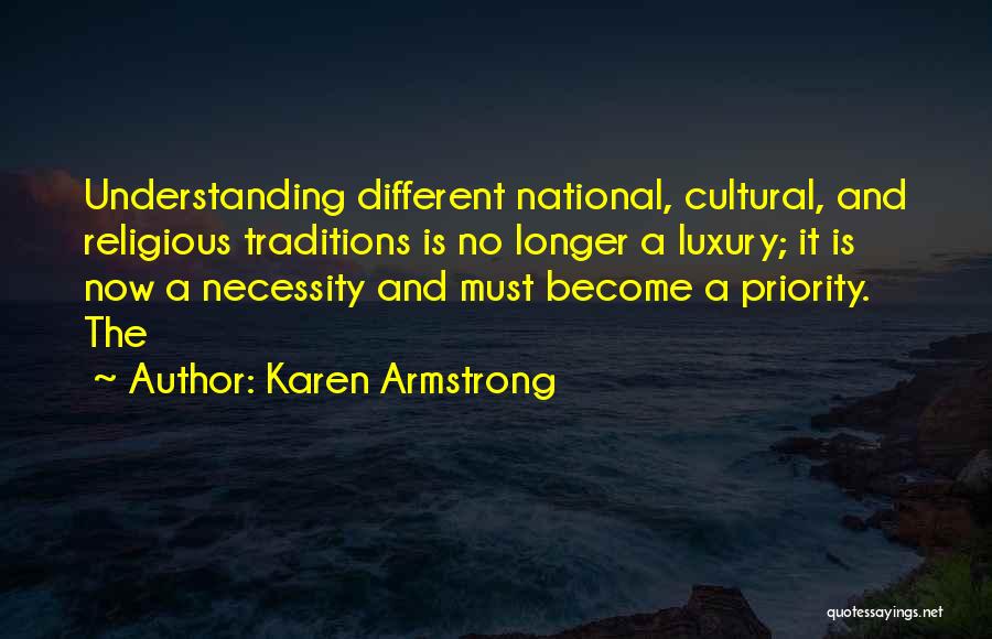 Karen Armstrong Quotes: Understanding Different National, Cultural, And Religious Traditions Is No Longer A Luxury; It Is Now A Necessity And Must Become