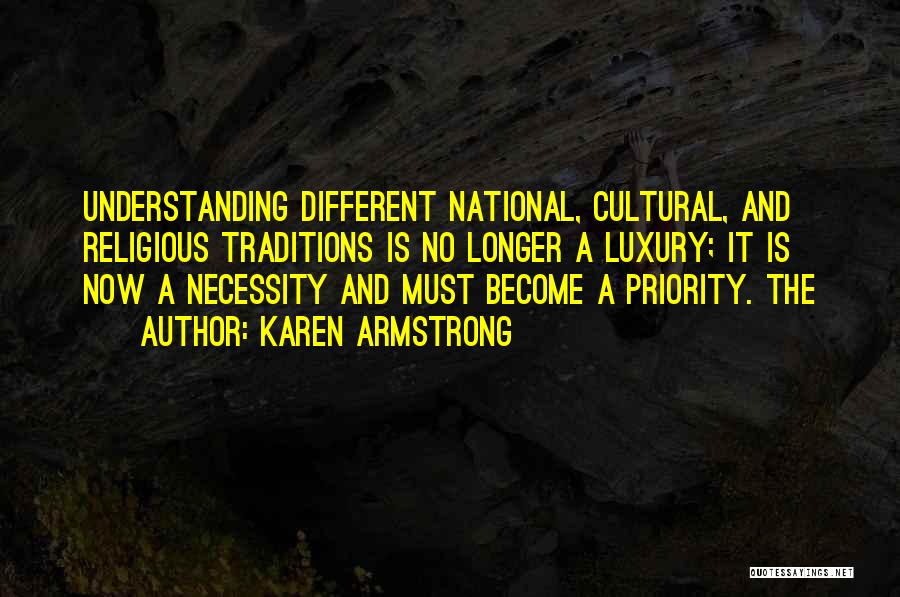 Karen Armstrong Quotes: Understanding Different National, Cultural, And Religious Traditions Is No Longer A Luxury; It Is Now A Necessity And Must Become