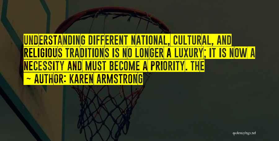 Karen Armstrong Quotes: Understanding Different National, Cultural, And Religious Traditions Is No Longer A Luxury; It Is Now A Necessity And Must Become