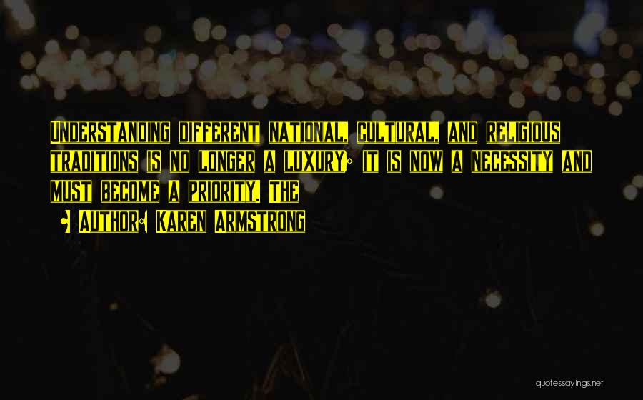 Karen Armstrong Quotes: Understanding Different National, Cultural, And Religious Traditions Is No Longer A Luxury; It Is Now A Necessity And Must Become