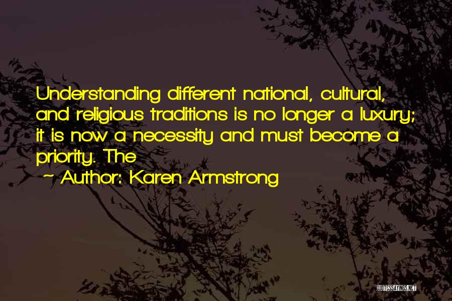 Karen Armstrong Quotes: Understanding Different National, Cultural, And Religious Traditions Is No Longer A Luxury; It Is Now A Necessity And Must Become