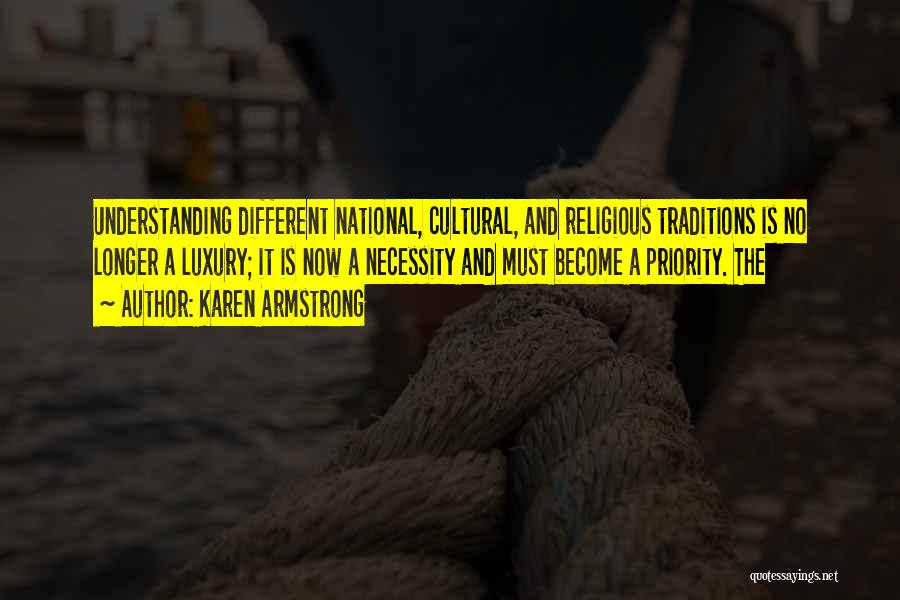 Karen Armstrong Quotes: Understanding Different National, Cultural, And Religious Traditions Is No Longer A Luxury; It Is Now A Necessity And Must Become