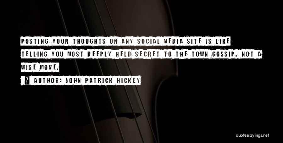 John Patrick Hickey Quotes: Posting Your Thoughts On Any Social Media Site Is Like Telling You Most Deeply Held Secret To The Town Gossip.