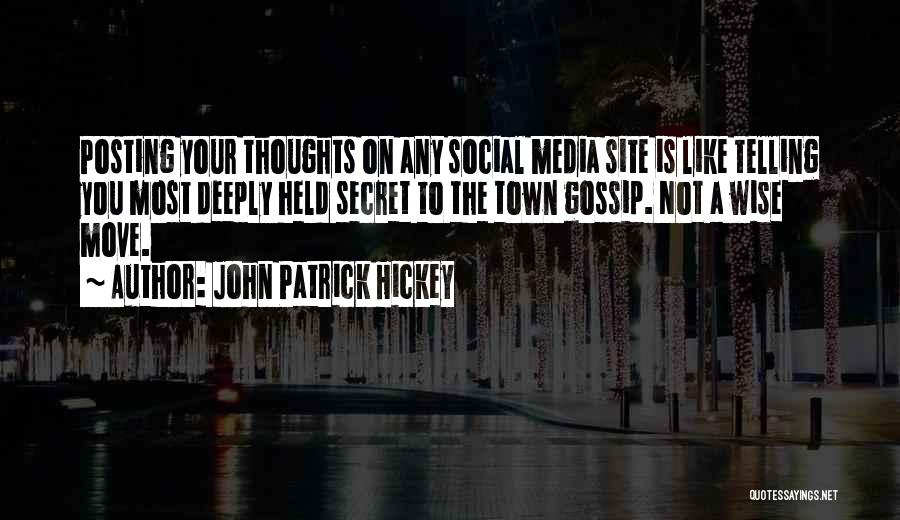 John Patrick Hickey Quotes: Posting Your Thoughts On Any Social Media Site Is Like Telling You Most Deeply Held Secret To The Town Gossip.