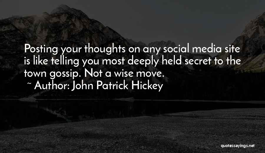 John Patrick Hickey Quotes: Posting Your Thoughts On Any Social Media Site Is Like Telling You Most Deeply Held Secret To The Town Gossip.