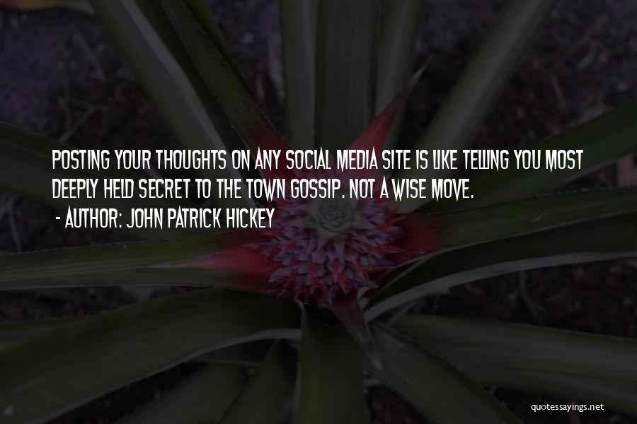 John Patrick Hickey Quotes: Posting Your Thoughts On Any Social Media Site Is Like Telling You Most Deeply Held Secret To The Town Gossip.