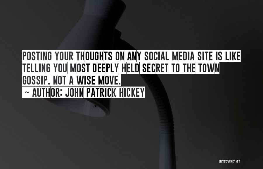 John Patrick Hickey Quotes: Posting Your Thoughts On Any Social Media Site Is Like Telling You Most Deeply Held Secret To The Town Gossip.