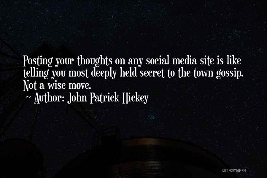 John Patrick Hickey Quotes: Posting Your Thoughts On Any Social Media Site Is Like Telling You Most Deeply Held Secret To The Town Gossip.