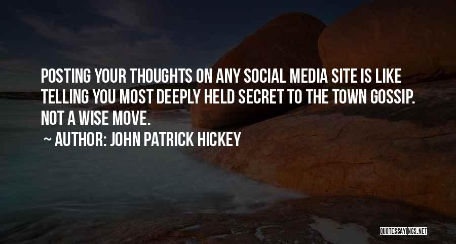 John Patrick Hickey Quotes: Posting Your Thoughts On Any Social Media Site Is Like Telling You Most Deeply Held Secret To The Town Gossip.