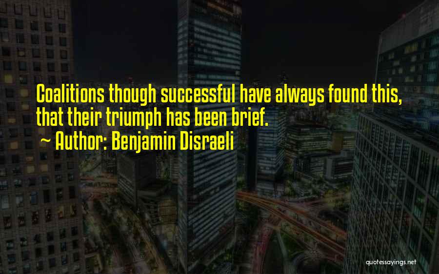 Benjamin Disraeli Quotes: Coalitions Though Successful Have Always Found This, That Their Triumph Has Been Brief.