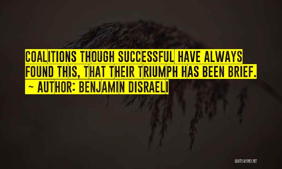 Benjamin Disraeli Quotes: Coalitions Though Successful Have Always Found This, That Their Triumph Has Been Brief.