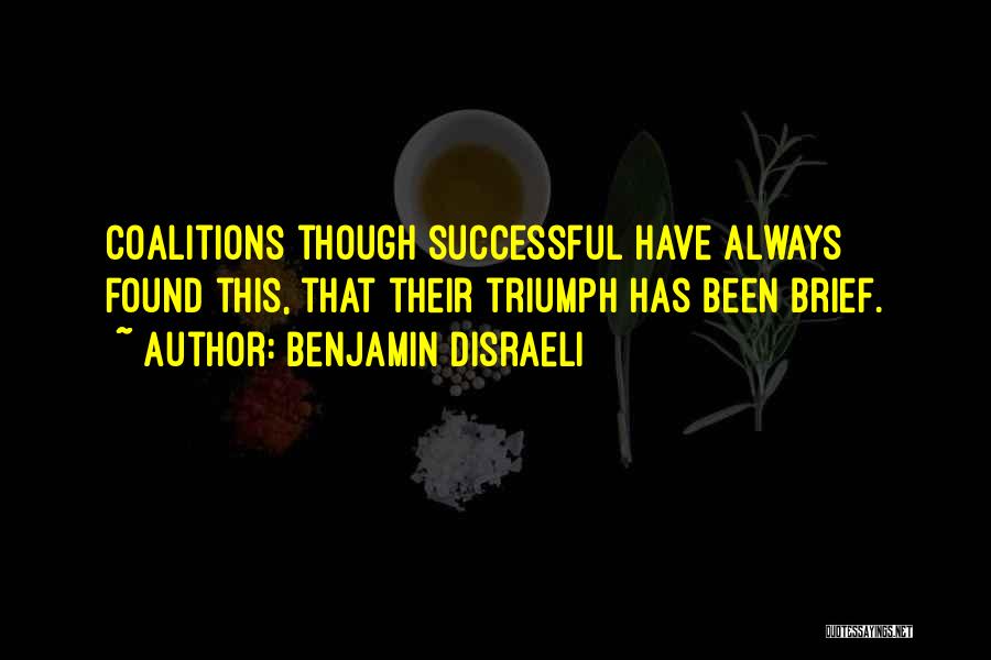 Benjamin Disraeli Quotes: Coalitions Though Successful Have Always Found This, That Their Triumph Has Been Brief.