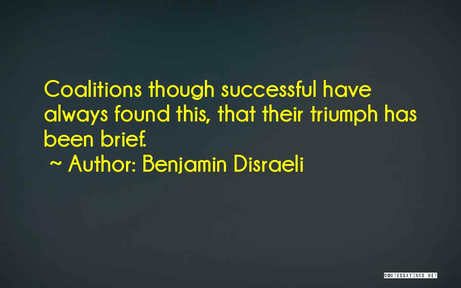 Benjamin Disraeli Quotes: Coalitions Though Successful Have Always Found This, That Their Triumph Has Been Brief.