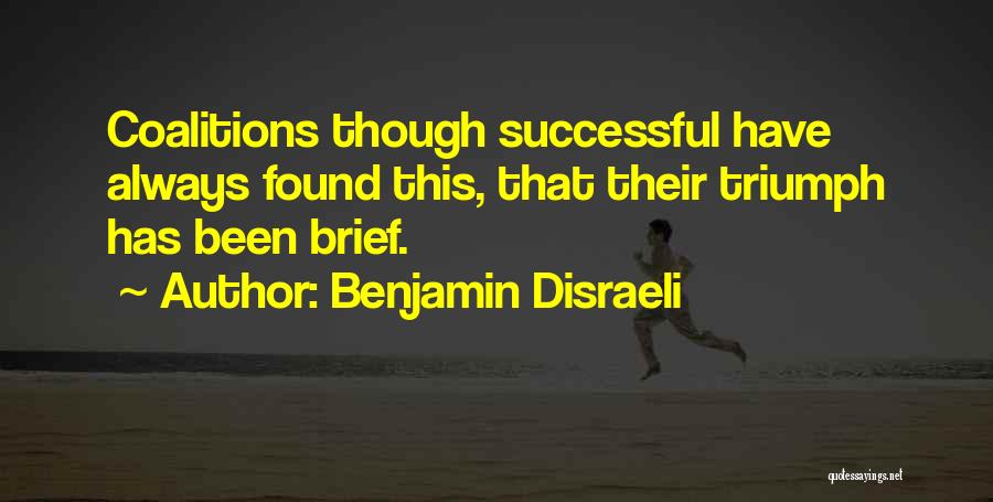 Benjamin Disraeli Quotes: Coalitions Though Successful Have Always Found This, That Their Triumph Has Been Brief.