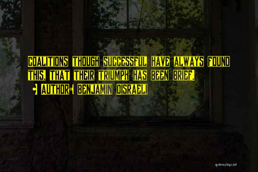 Benjamin Disraeli Quotes: Coalitions Though Successful Have Always Found This, That Their Triumph Has Been Brief.