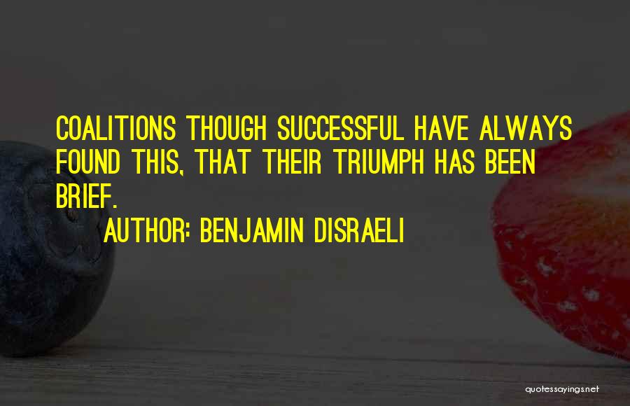 Benjamin Disraeli Quotes: Coalitions Though Successful Have Always Found This, That Their Triumph Has Been Brief.
