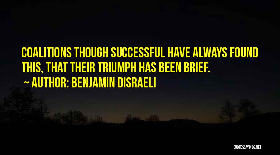 Benjamin Disraeli Quotes: Coalitions Though Successful Have Always Found This, That Their Triumph Has Been Brief.