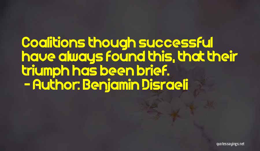 Benjamin Disraeli Quotes: Coalitions Though Successful Have Always Found This, That Their Triumph Has Been Brief.
