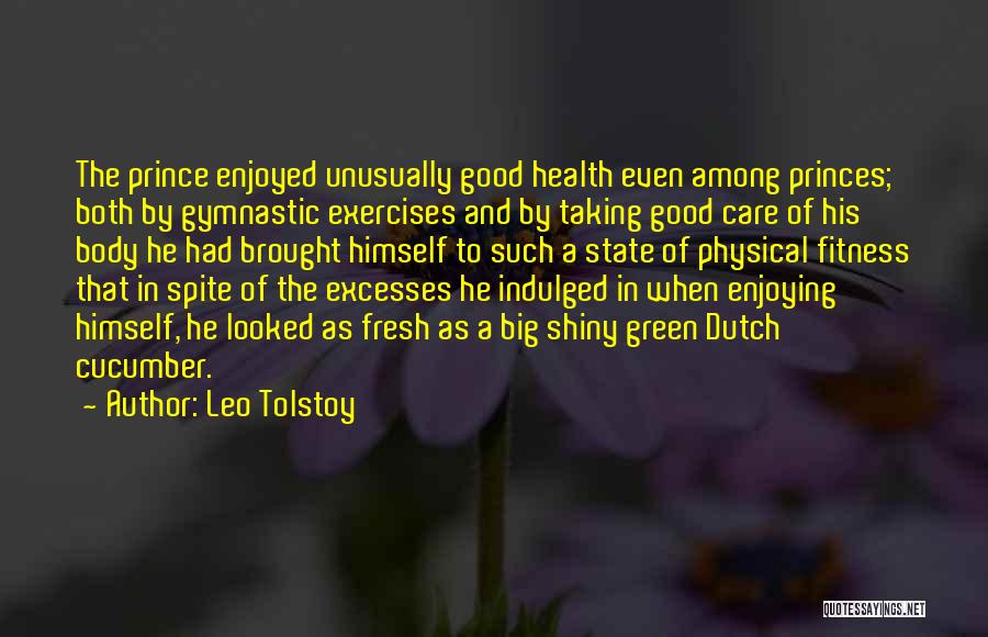 Leo Tolstoy Quotes: The Prince Enjoyed Unusually Good Health Even Among Princes; Both By Gymnastic Exercises And By Taking Good Care Of His