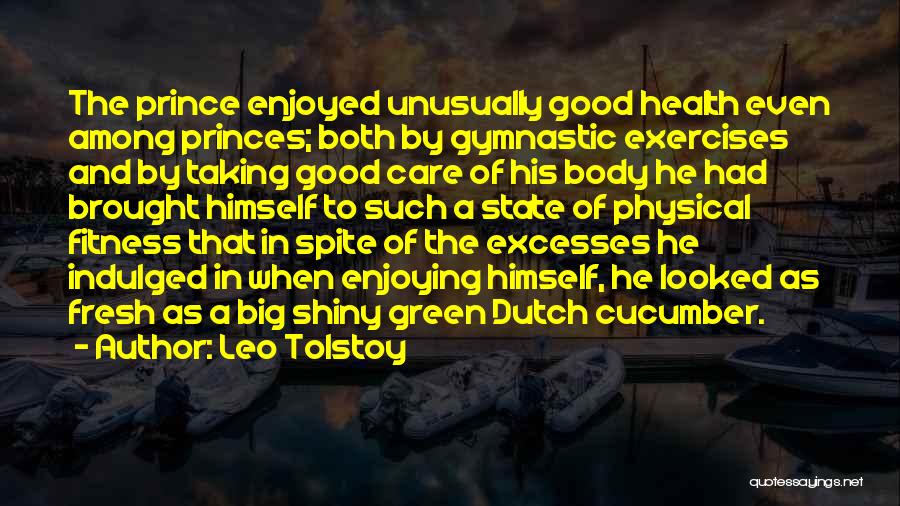 Leo Tolstoy Quotes: The Prince Enjoyed Unusually Good Health Even Among Princes; Both By Gymnastic Exercises And By Taking Good Care Of His