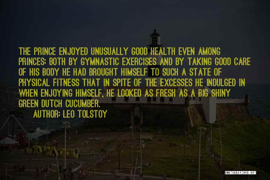 Leo Tolstoy Quotes: The Prince Enjoyed Unusually Good Health Even Among Princes; Both By Gymnastic Exercises And By Taking Good Care Of His