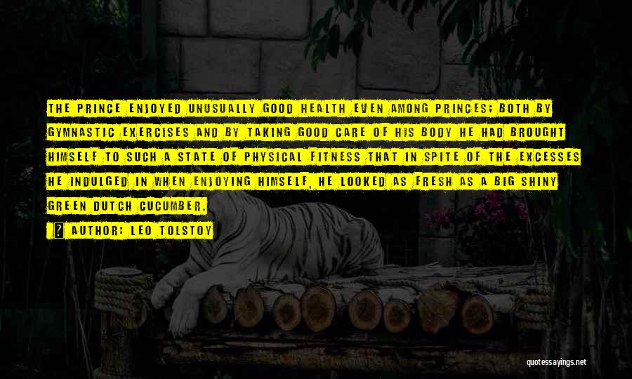 Leo Tolstoy Quotes: The Prince Enjoyed Unusually Good Health Even Among Princes; Both By Gymnastic Exercises And By Taking Good Care Of His