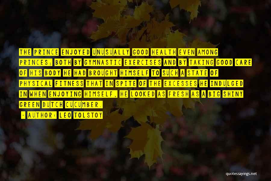 Leo Tolstoy Quotes: The Prince Enjoyed Unusually Good Health Even Among Princes; Both By Gymnastic Exercises And By Taking Good Care Of His