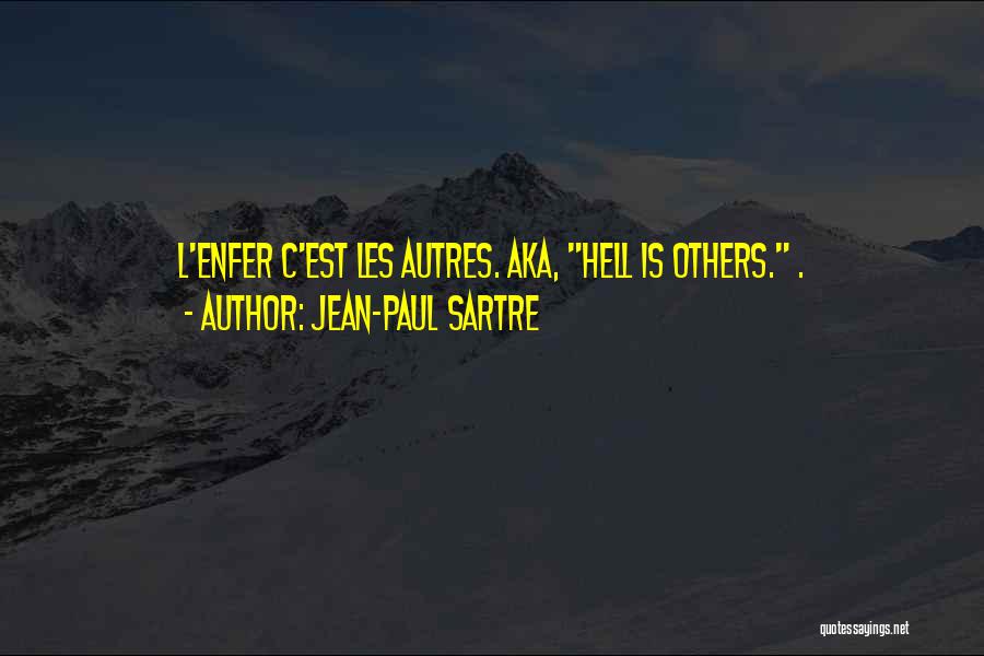 Jean-Paul Sartre Quotes: L'enfer C'est Les Autres. Aka, Hell Is Others. .