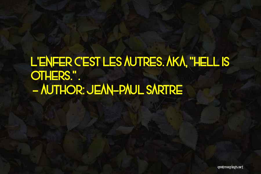 Jean-Paul Sartre Quotes: L'enfer C'est Les Autres. Aka, Hell Is Others. .