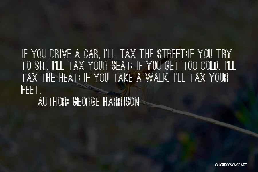 George Harrison Quotes: If You Drive A Car, I'll Tax The Street;if You Try To Sit, I'll Tax Your Seat; If You Get