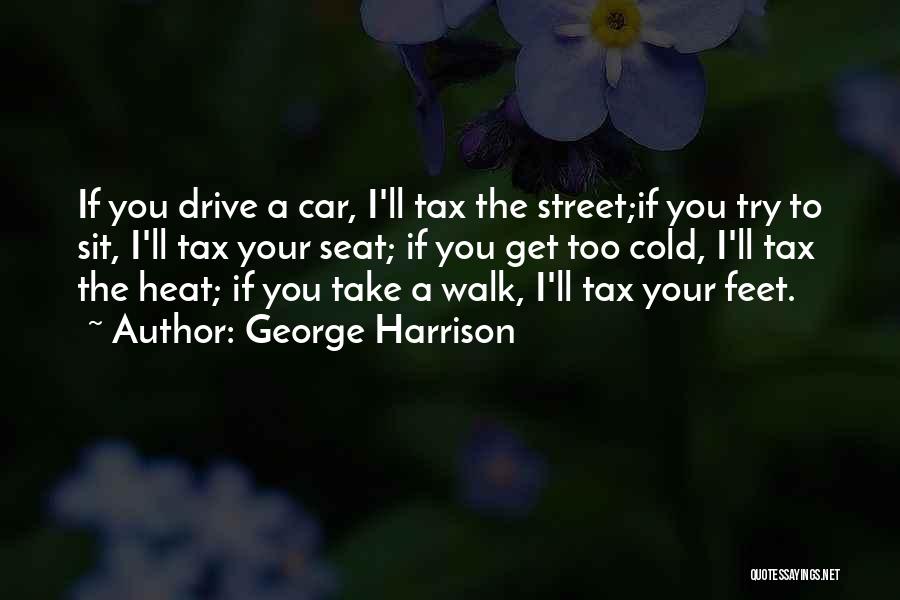 George Harrison Quotes: If You Drive A Car, I'll Tax The Street;if You Try To Sit, I'll Tax Your Seat; If You Get