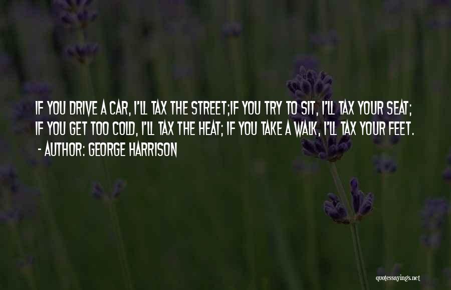 George Harrison Quotes: If You Drive A Car, I'll Tax The Street;if You Try To Sit, I'll Tax Your Seat; If You Get