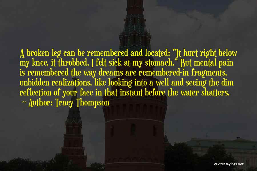 Tracy Thompson Quotes: A Broken Leg Can Be Remembered And Located: It Hurt Right Below My Knee, It Throbbed, I Felt Sick At