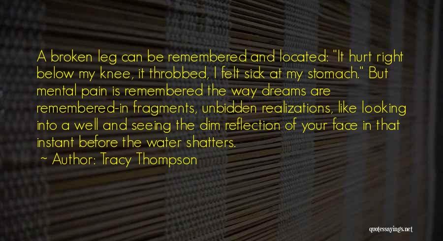 Tracy Thompson Quotes: A Broken Leg Can Be Remembered And Located: It Hurt Right Below My Knee, It Throbbed, I Felt Sick At