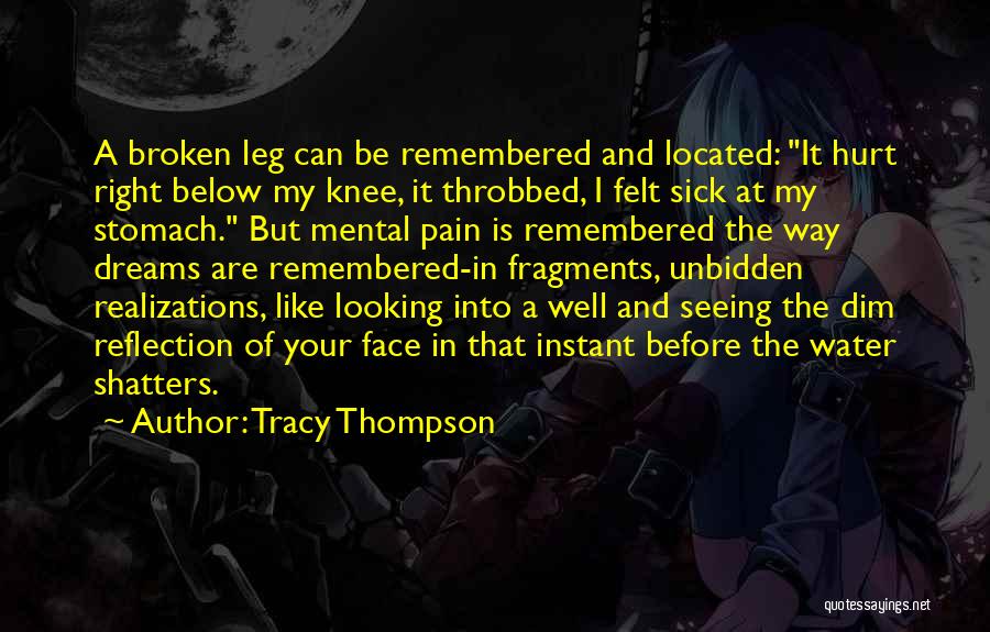 Tracy Thompson Quotes: A Broken Leg Can Be Remembered And Located: It Hurt Right Below My Knee, It Throbbed, I Felt Sick At