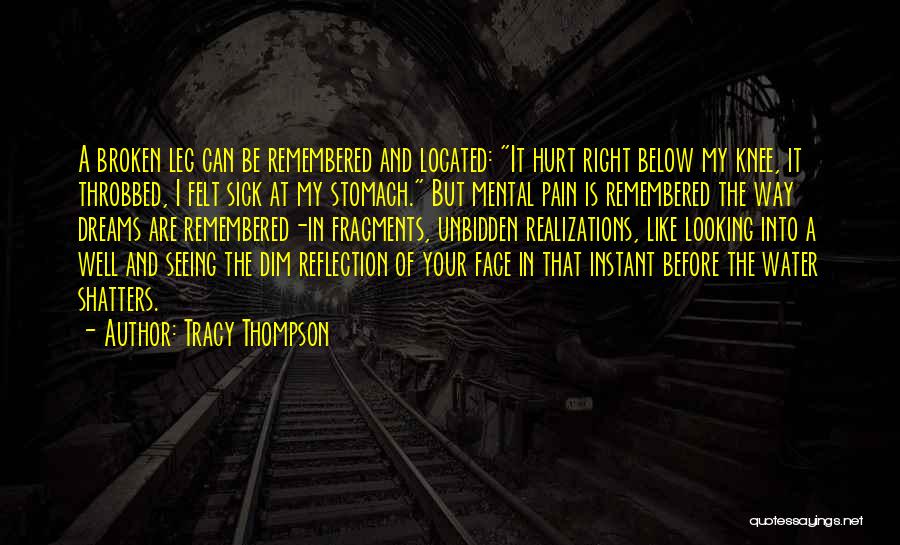 Tracy Thompson Quotes: A Broken Leg Can Be Remembered And Located: It Hurt Right Below My Knee, It Throbbed, I Felt Sick At