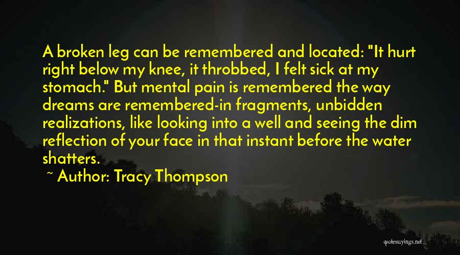 Tracy Thompson Quotes: A Broken Leg Can Be Remembered And Located: It Hurt Right Below My Knee, It Throbbed, I Felt Sick At