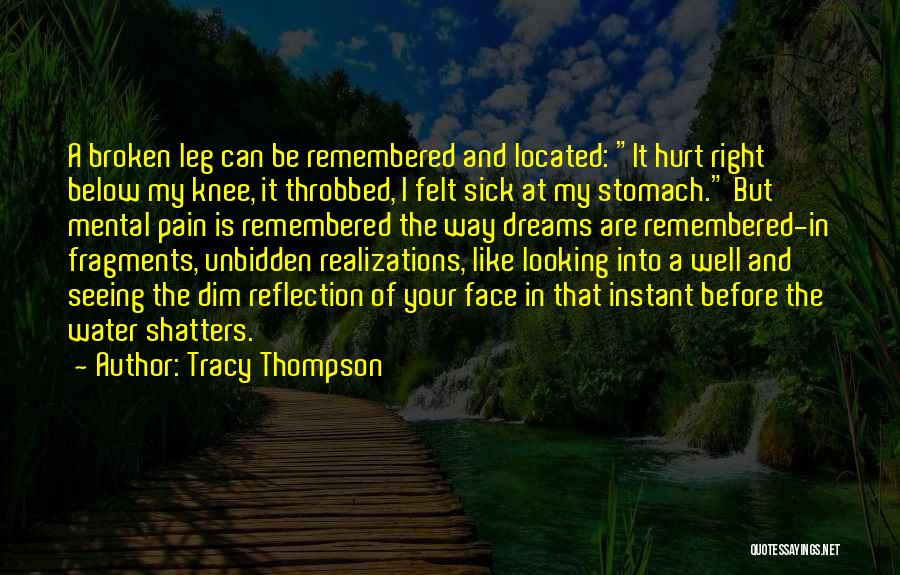 Tracy Thompson Quotes: A Broken Leg Can Be Remembered And Located: It Hurt Right Below My Knee, It Throbbed, I Felt Sick At