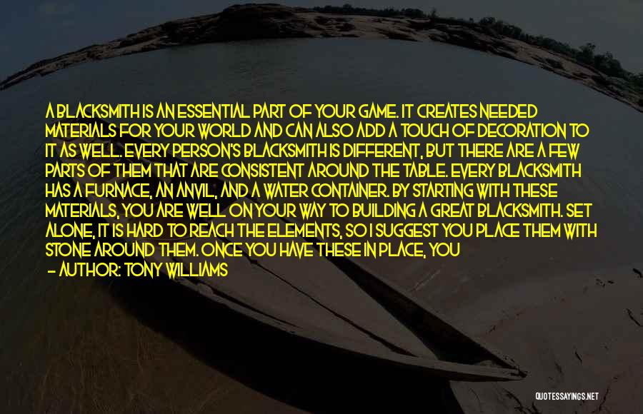 Tony Williams Quotes: A Blacksmith Is An Essential Part Of Your Game. It Creates Needed Materials For Your World And Can Also Add