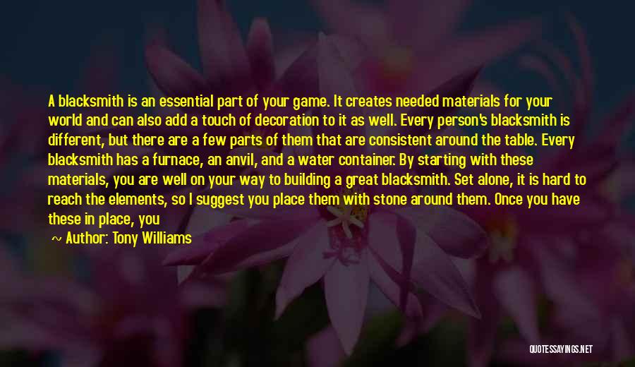 Tony Williams Quotes: A Blacksmith Is An Essential Part Of Your Game. It Creates Needed Materials For Your World And Can Also Add