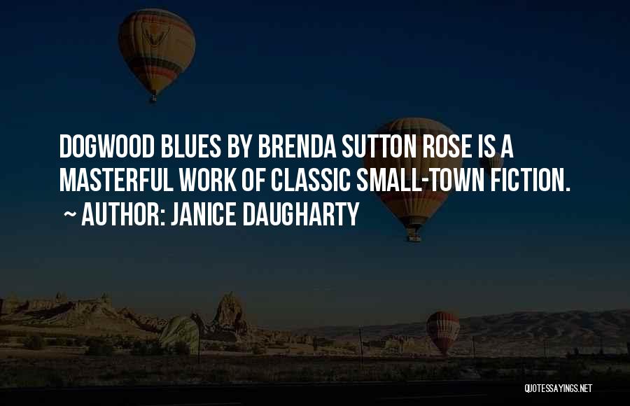 Janice Daugharty Quotes: Dogwood Blues By Brenda Sutton Rose Is A Masterful Work Of Classic Small-town Fiction.