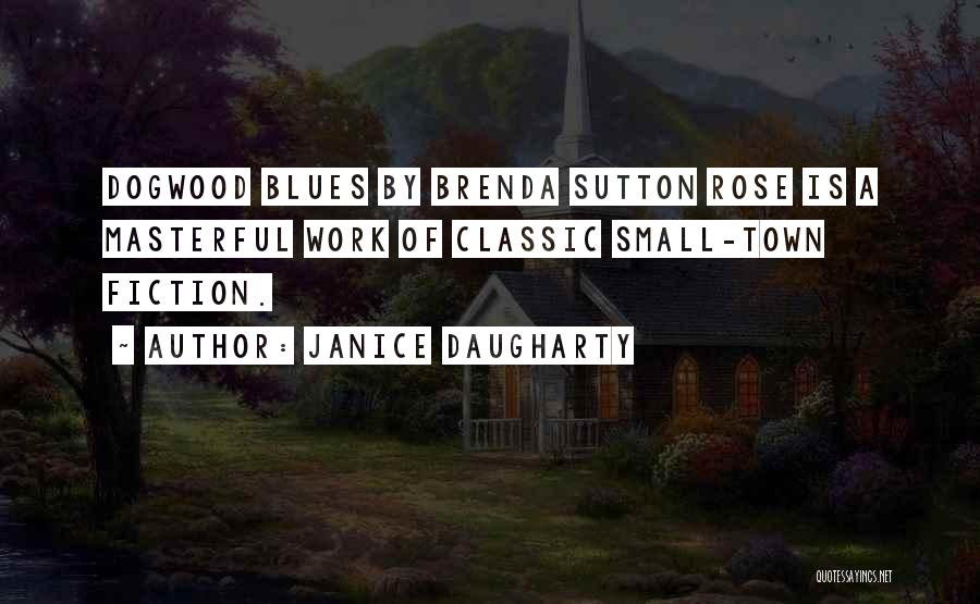 Janice Daugharty Quotes: Dogwood Blues By Brenda Sutton Rose Is A Masterful Work Of Classic Small-town Fiction.