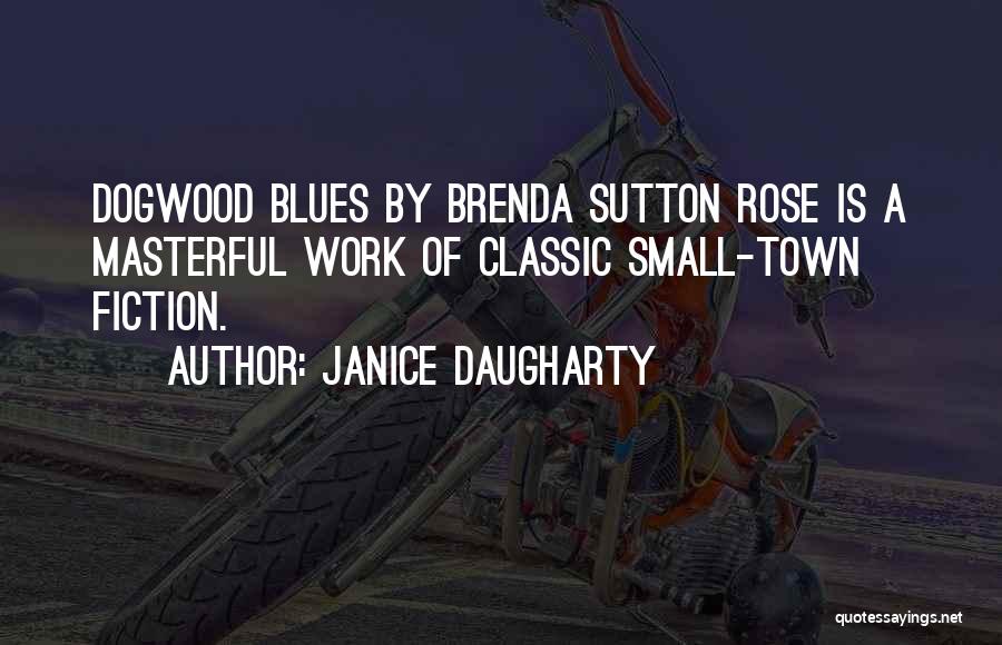 Janice Daugharty Quotes: Dogwood Blues By Brenda Sutton Rose Is A Masterful Work Of Classic Small-town Fiction.