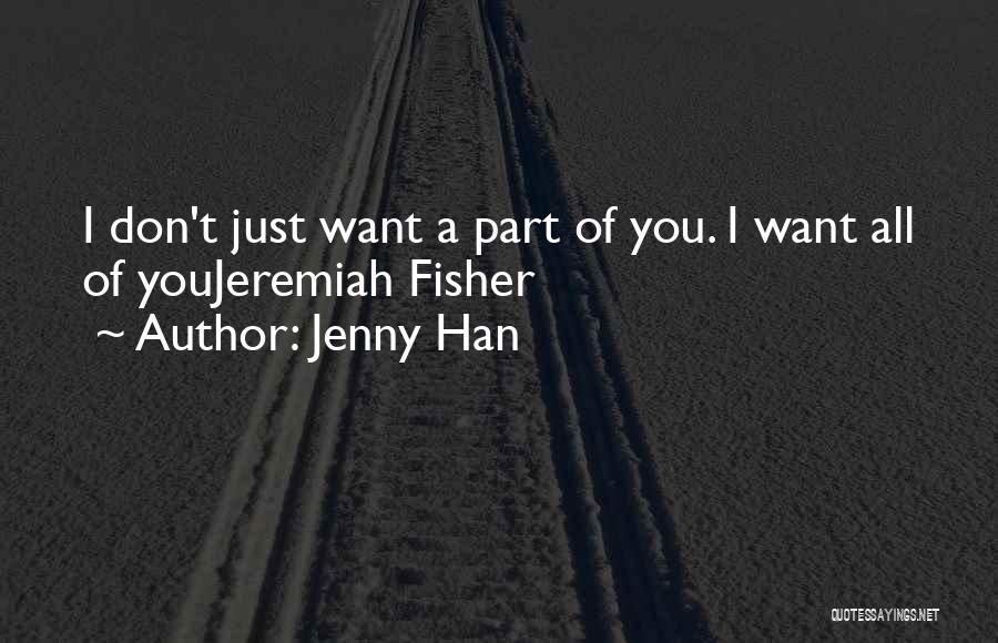 Jenny Han Quotes: I Don't Just Want A Part Of You. I Want All Of Youjeremiah Fisher